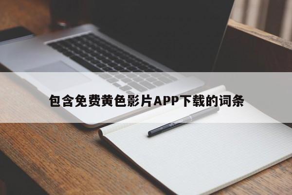 包含免费黄色影片APP下载的词条
