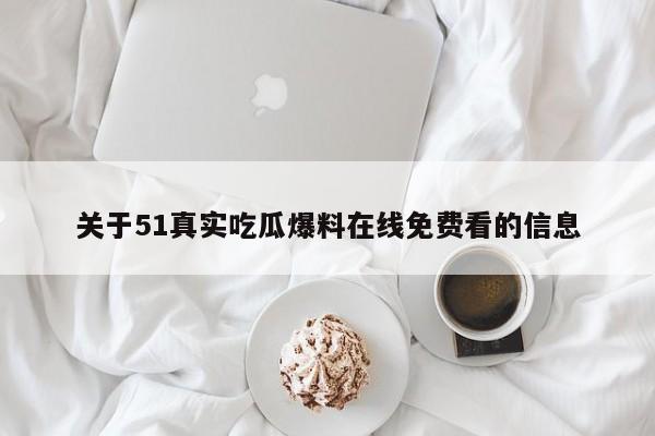 关于51真实吃瓜爆料在线免费看的信息
