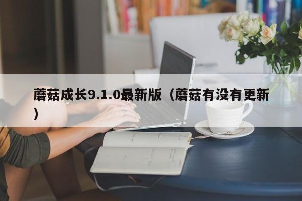 蘑菇成长9.1.0最新版（蘑菇有没有更新）