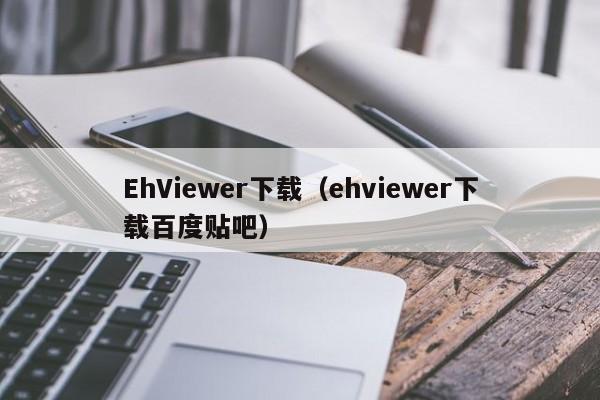 EhViewer下载（ehviewer下载百度贴吧）