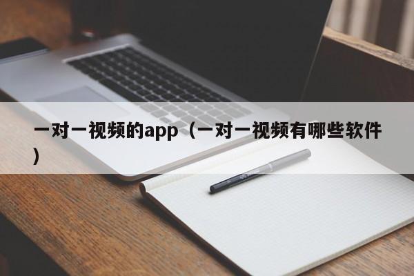 一对一视频的app（一对一视频有哪些软件）