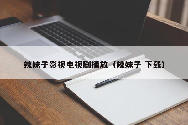 辣妹子影视电视剧播放（辣妹子 下载）