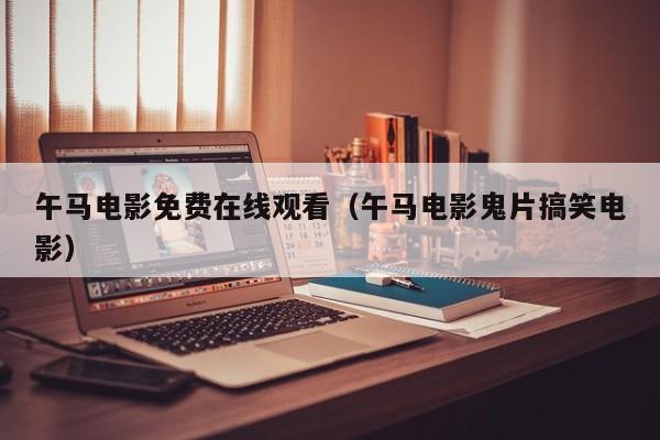 午马电影免费在线观看（午马电影鬼片搞笑电影）