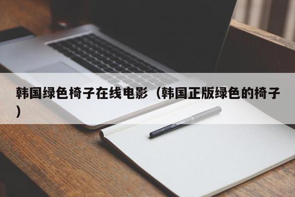 韩国绿色椅子在线电影（韩国正版绿色的椅子）
