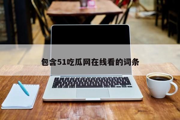 包含51吃瓜网在线看的词条