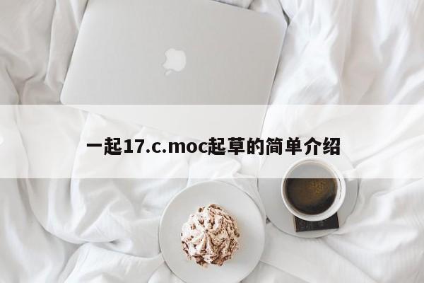 一起17.c.moc起草的简单介绍