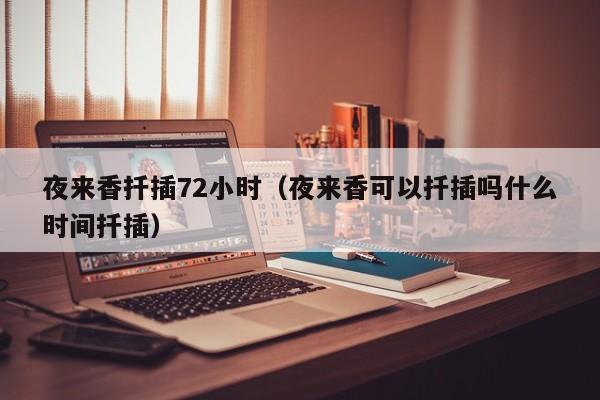 夜来香扦插72小时（夜来香可以扦插吗什么时间扦插）