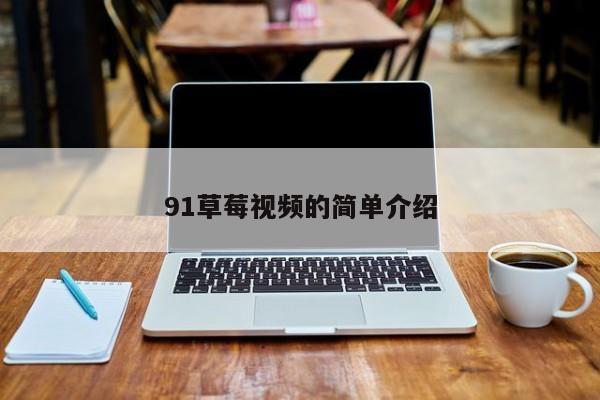 91草莓视频的简单介绍