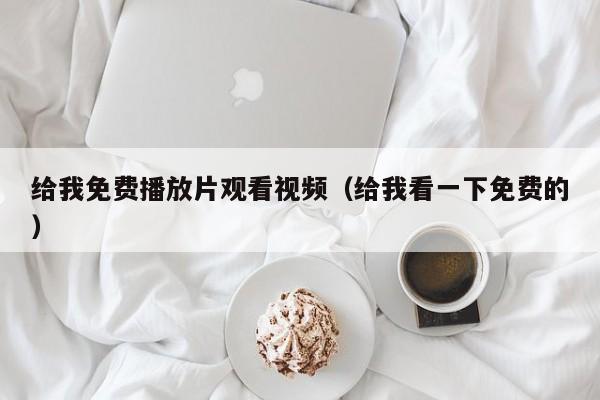 给我免费播放片观看视频（给我看一下免费的）