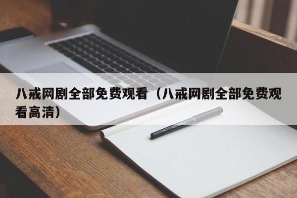 八戒网剧全部免费观看(八戒网剧全部免费观看高清)
