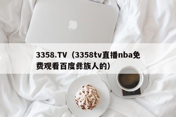 3358.TV(3358tv直播nba免费观看百度彝族人的)