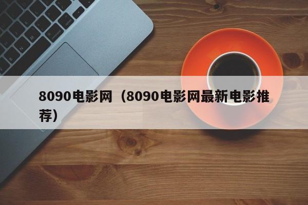 8090电影网（8090电影网最新电影推荐）