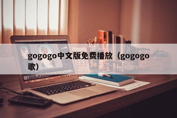 gogogo中文版免费播放(gogogo歌)