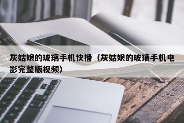 灰姑娘的玻璃手机快播（灰姑娘的玻璃手机电影完整版视频）