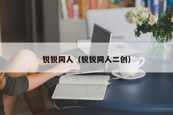 锐锐同人(锐锐同人二创)