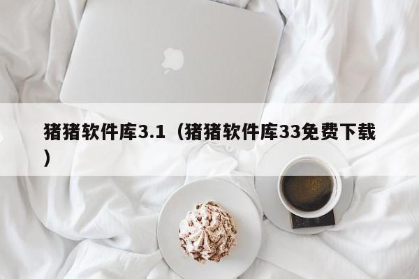 猪猪软件库3.1（猪猪软件库33免费下载）