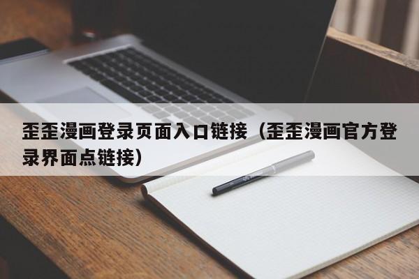 歪歪漫画登录页面入口链接（歪歪漫画官方登录界面点链接）