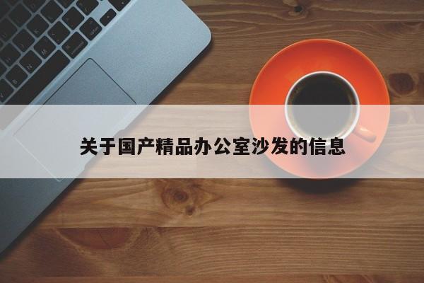 关于国产精品办公室沙发的信息