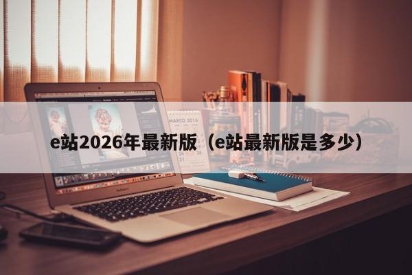 e站2026年最新版(e站最新版是多少)