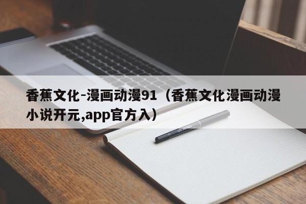 香蕉文化-漫画动漫91(香蕉文化漫画动漫小说开元,app官方入)