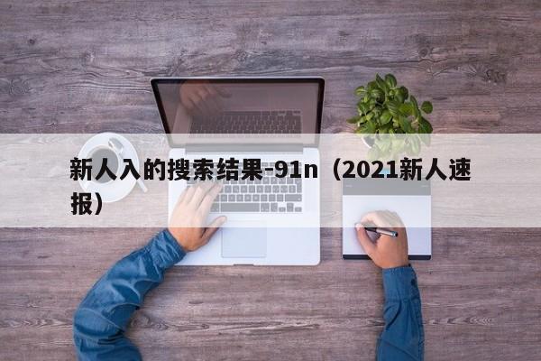 新人入的搜索结果-91n(2021新人速报)