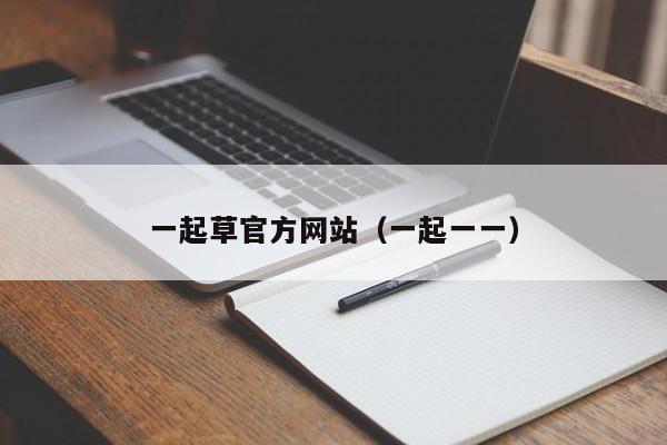 一起草官方网站（一起一一）