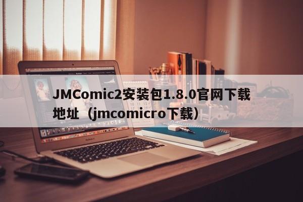 JMComic2安装包1.8.0官网下载地址(jmcomicro下载)