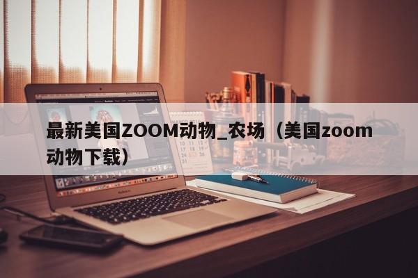 最新美国ZOOM动物_农场（美国zoom动物下载）