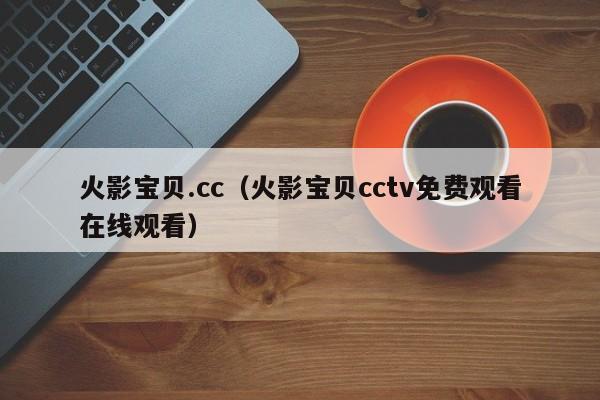 火影宝贝.cc(火影宝贝cctv免费观看在线观看)