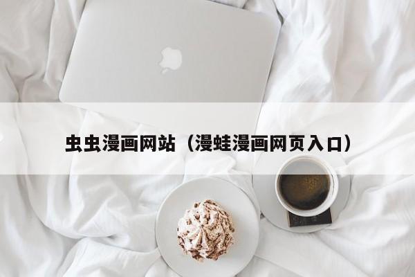 虫虫漫画网站(漫蛙漫画网页入口)