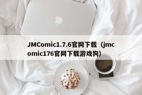 JMComic1.7.6官网下载(jmcomic176官网下载游戏狗)