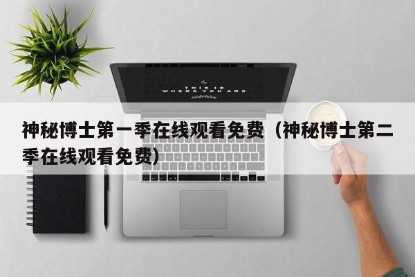 神秘博士第一季在线观看免费(神秘博士第二季在线观看免费)