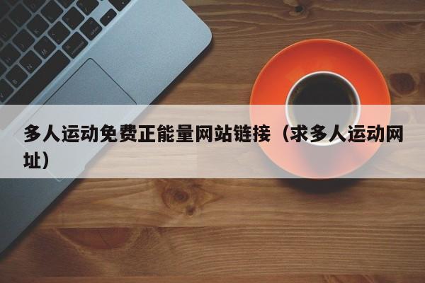 多人运动免费正能量网站链接(求多人运动网址)