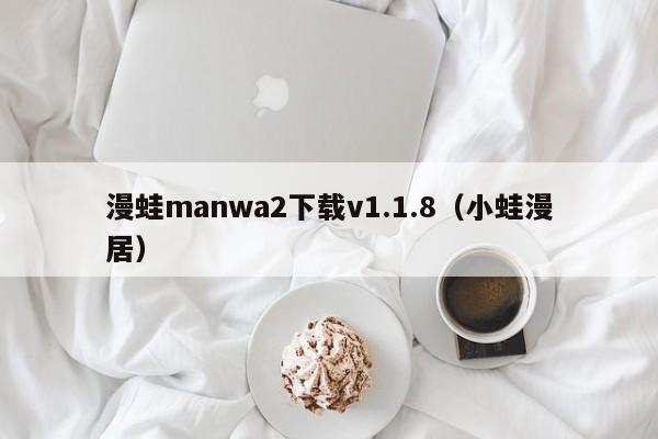 漫蛙manwa2下载v1.1.8(小蛙漫居)