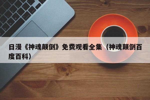 日漫《神魂颠倒》免费观看全集(神魂颠倒百度百科)