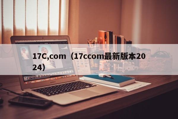 17C,com(17ccom最新版本2024)