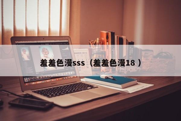 羞羞色漫sss(羞羞色漫18 )