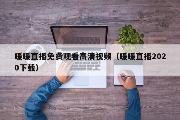 暖暖直播免费观看高清视频(暖暖直播2020下载)
