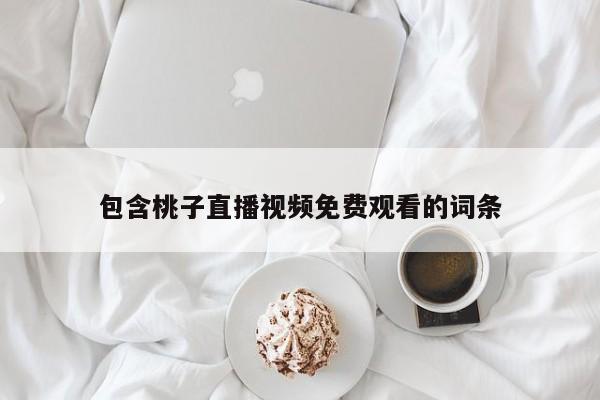 包含桃子直播视频免费观看的词条