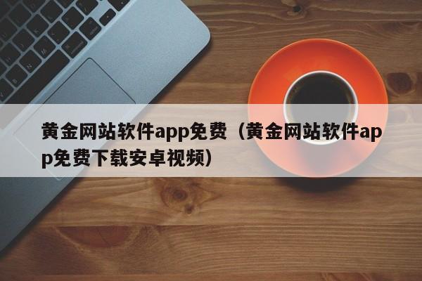 黄金网站软件app免费(黄金网站软件app免费下载安卓视频)
