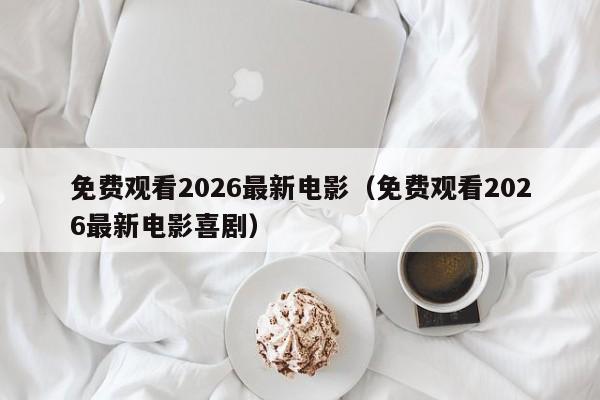 免费观看2026最新电影(免费观看2026最新电影喜剧)