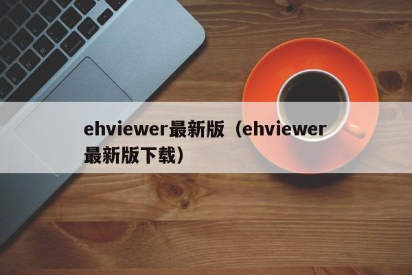 ehviewer最新版（ehviewer最新版下载）