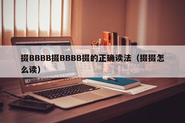 掇BBBB掇BBBB掇的正确读法（掇掇怎么读）
