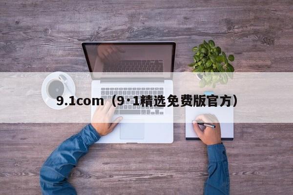 9.1com(9·1精选免费版官方)
