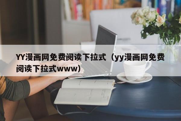 YY漫画网免费阅读下拉式(yy漫画网免费阅读下拉式www)
