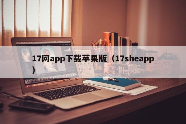 17网app下载苹果版(17sheapp)
