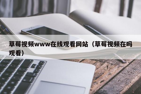 草莓视频www在线观看网站(草莓视频在吗观看)
