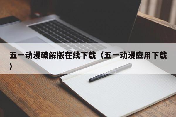五一动漫破解版在线下载（五一动漫应用下载）