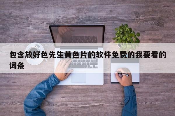 包含放好色先生黄色片的软件免费的我要看的词条