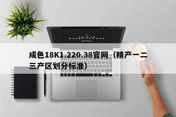 成色18K1.220.38官网(精产一二三产区划分标准)